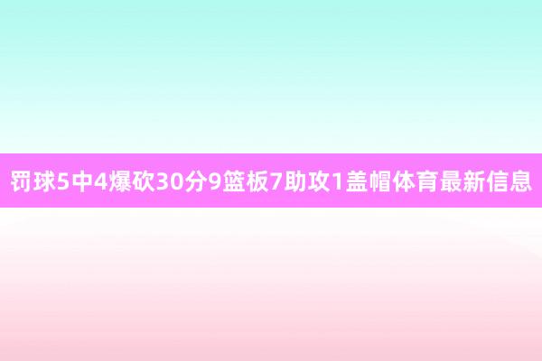 罚球5中4爆砍30分9篮板7助攻1盖帽体育最新信息