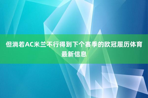 但淌若AC米兰不行得到下个赛季的欧冠履历体育最新信息