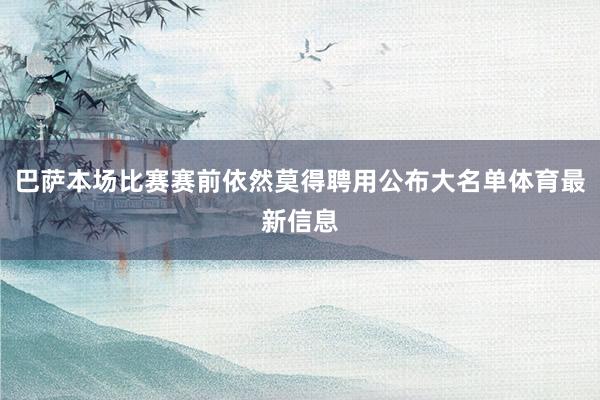 巴萨本场比赛赛前依然莫得聘用公布大名单体育最新信息
