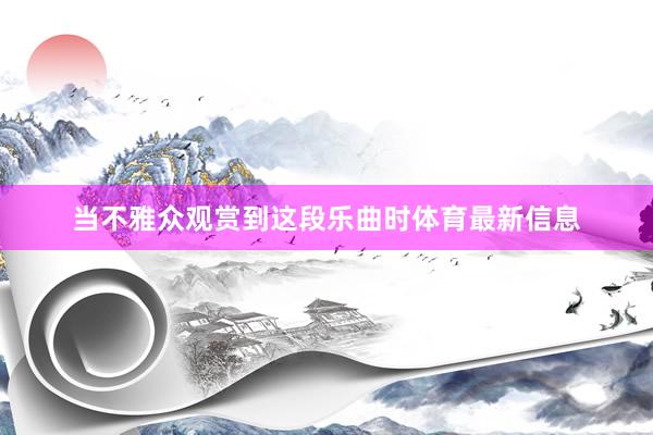 当不雅众观赏到这段乐曲时体育最新信息