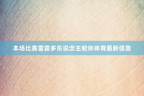 本场比赛雷霆多东说念主轮休体育最新信息