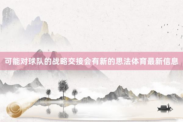 可能对球队的战略交接会有新的思法体育最新信息