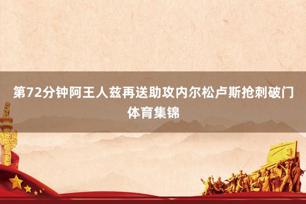 第72分钟阿王人兹再送助攻内尔松卢斯抢刺破门体育集锦