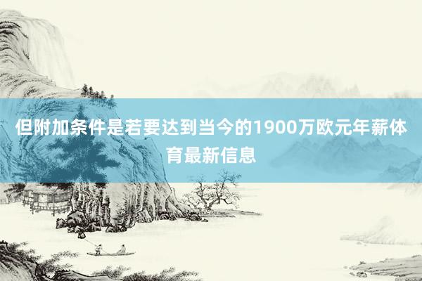 但附加条件是若要达到当今的1900万欧元年薪体育最新信息