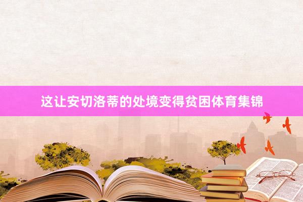 这让安切洛蒂的处境变得贫困体育集锦