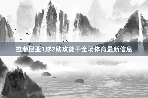 拉菲尼亚1球2助攻能干全场体育最新信息