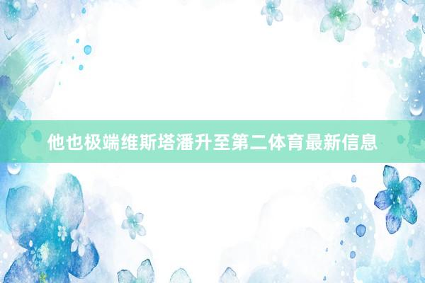 他也极端维斯塔潘升至第二体育最新信息