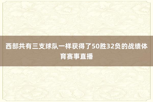 西部共有三支球队一样获得了50胜32负的战绩体育赛事直播