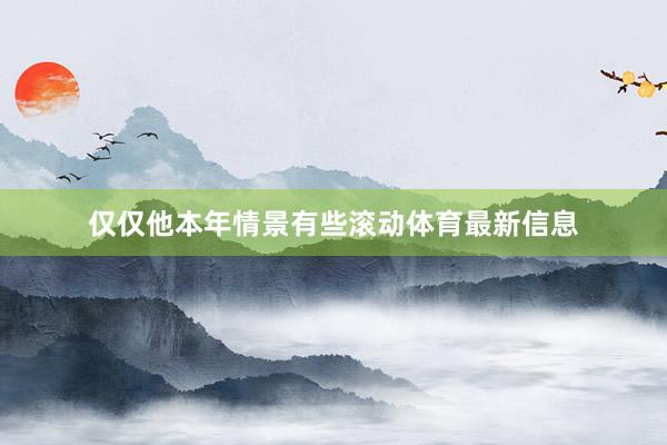 仅仅他本年情景有些滚动体育最新信息