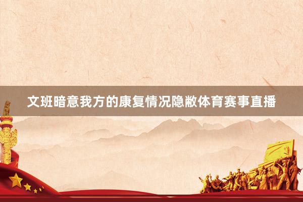 文班暗意我方的康复情况隐敝体育赛事直播