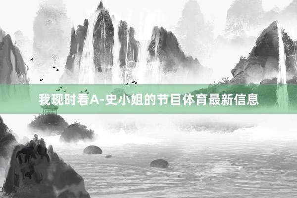 我现时看A-史小姐的节目体育最新信息