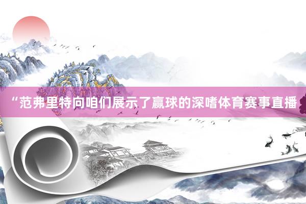 “范弗里特向咱们展示了赢球的深嗜体育赛事直播