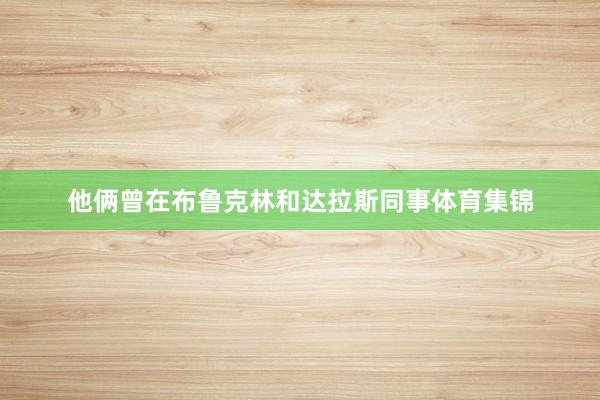他俩曾在布鲁克林和达拉斯同事体育集锦