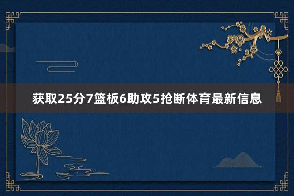 获取25分7篮板6助攻5抢断体育最新信息