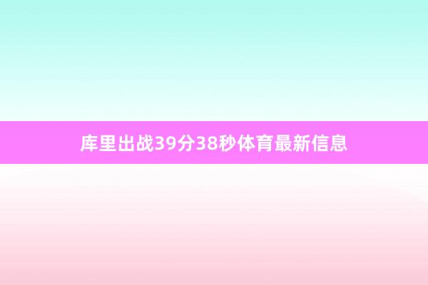 库里出战39分38秒体育最新信息