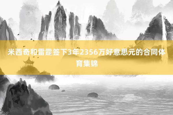 米西奇和雷霆签下3年2356万好意思元的合同体育集锦