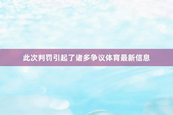 此次判罚引起了诸多争议体育最新信息