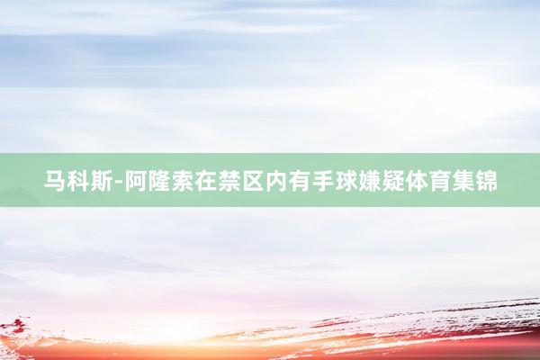 马科斯-阿隆索在禁区内有手球嫌疑体育集锦