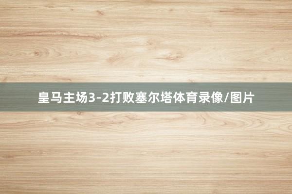 皇马主场3-2打败塞尔塔体育录像/图片