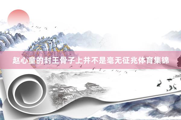 赵心童的封王骨子上并不是毫无征兆体育集锦