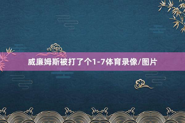 威廉姆斯被打了个1-7体育录像/图片