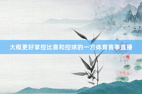 大概更好掌控比赛和控球的一方体育赛事直播