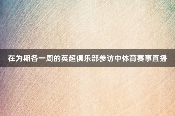 在为期各一周的英超俱乐部参访中体育赛事直播