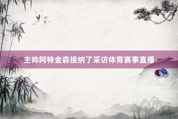 主帅阿特金森接纳了采访体育赛事直播