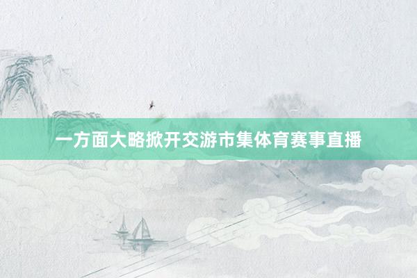 一方面大略掀开交游市集体育赛事直播