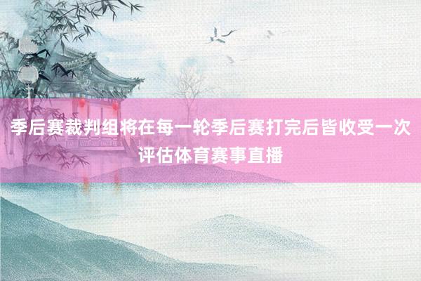 季后赛裁判组将在每一轮季后赛打完后皆收受一次评估体育赛事直播