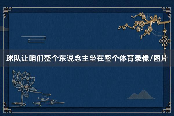 球队让咱们整个东说念主坐在整个体育录像/图片