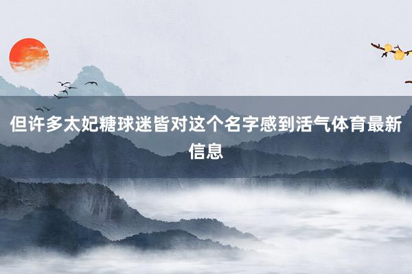 但许多太妃糖球迷皆对这个名字感到活气体育最新信息