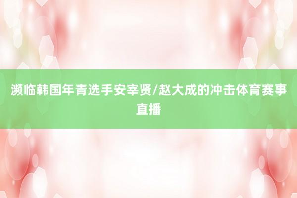 濒临韩国年青选手安宰贤/赵大成的冲击体育赛事直播