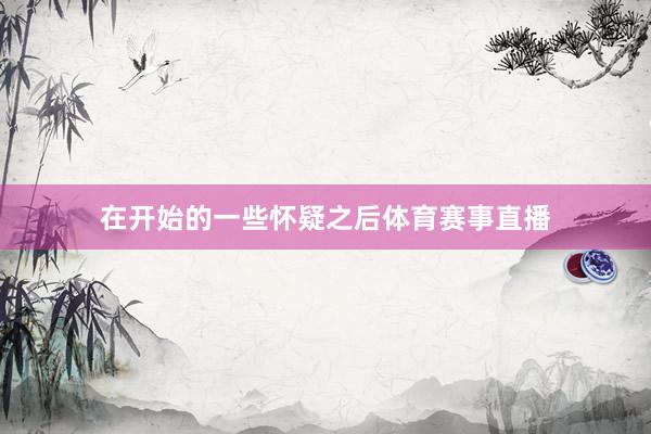 在开始的一些怀疑之后体育赛事直播