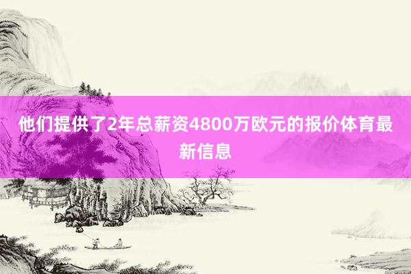 他们提供了2年总薪资4800万欧元的报价体育最新信息