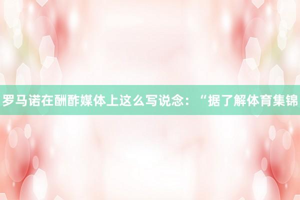 罗马诺在酬酢媒体上这么写说念：“据了解体育集锦