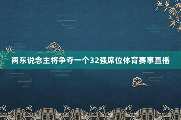 两东说念主将争夺一个32强席位体育赛事直播