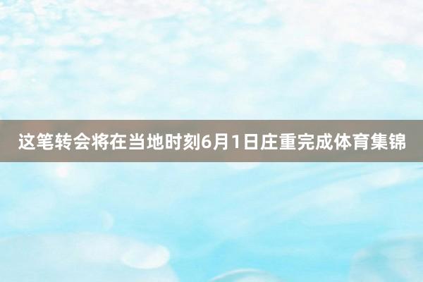 这笔转会将在当地时刻6月1日庄重完成体育集锦