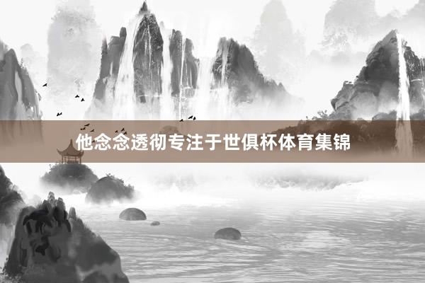 他念念透彻专注于世俱杯体育集锦