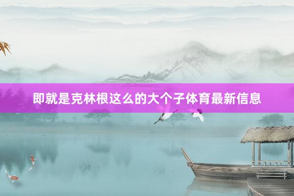 即就是克林根这么的大个子体育最新信息