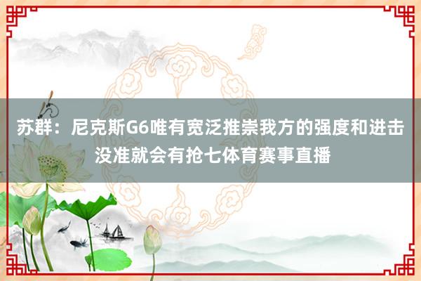 苏群：尼克斯G6唯有宽泛推崇我方的强度和进击 没准就会有抢七体育赛事直播
