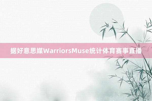据好意思媒WarriorsMuse统计体育赛事直播
