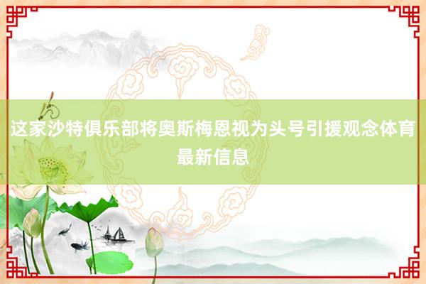 这家沙特俱乐部将奥斯梅恩视为头号引援观念体育最新信息