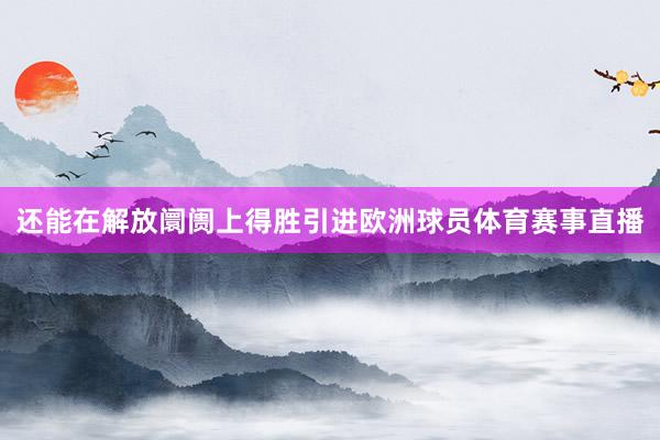 还能在解放阛阓上得胜引进欧洲球员体育赛事直播