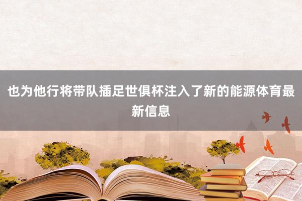 也为他行将带队插足世俱杯注入了新的能源体育最新信息