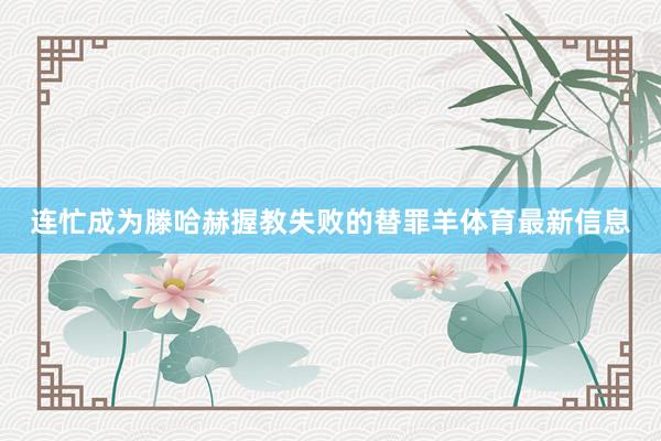 连忙成为滕哈赫握教失败的替罪羊体育最新信息