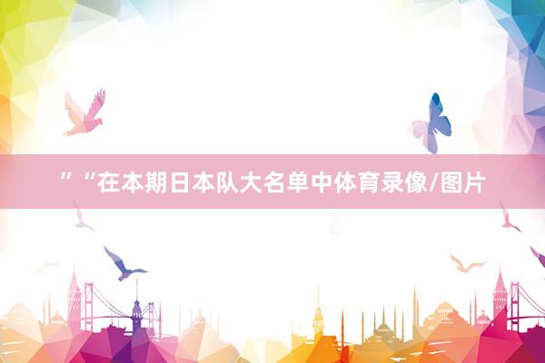 ”“在本期日本队大名单中体育录像/图片