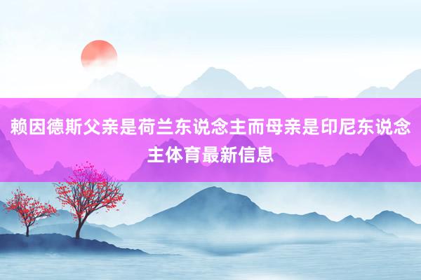 赖因德斯父亲是荷兰东说念主而母亲是印尼东说念主体育最新信息