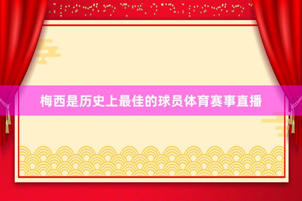 梅西是历史上最佳的球员体育赛事直播