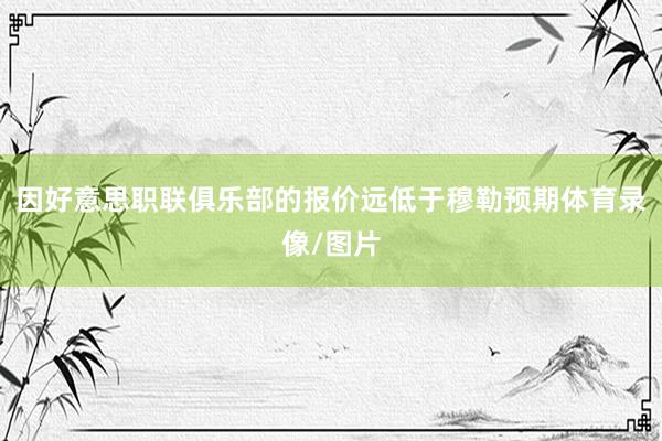 因好意思职联俱乐部的报价远低于穆勒预期体育录像/图片